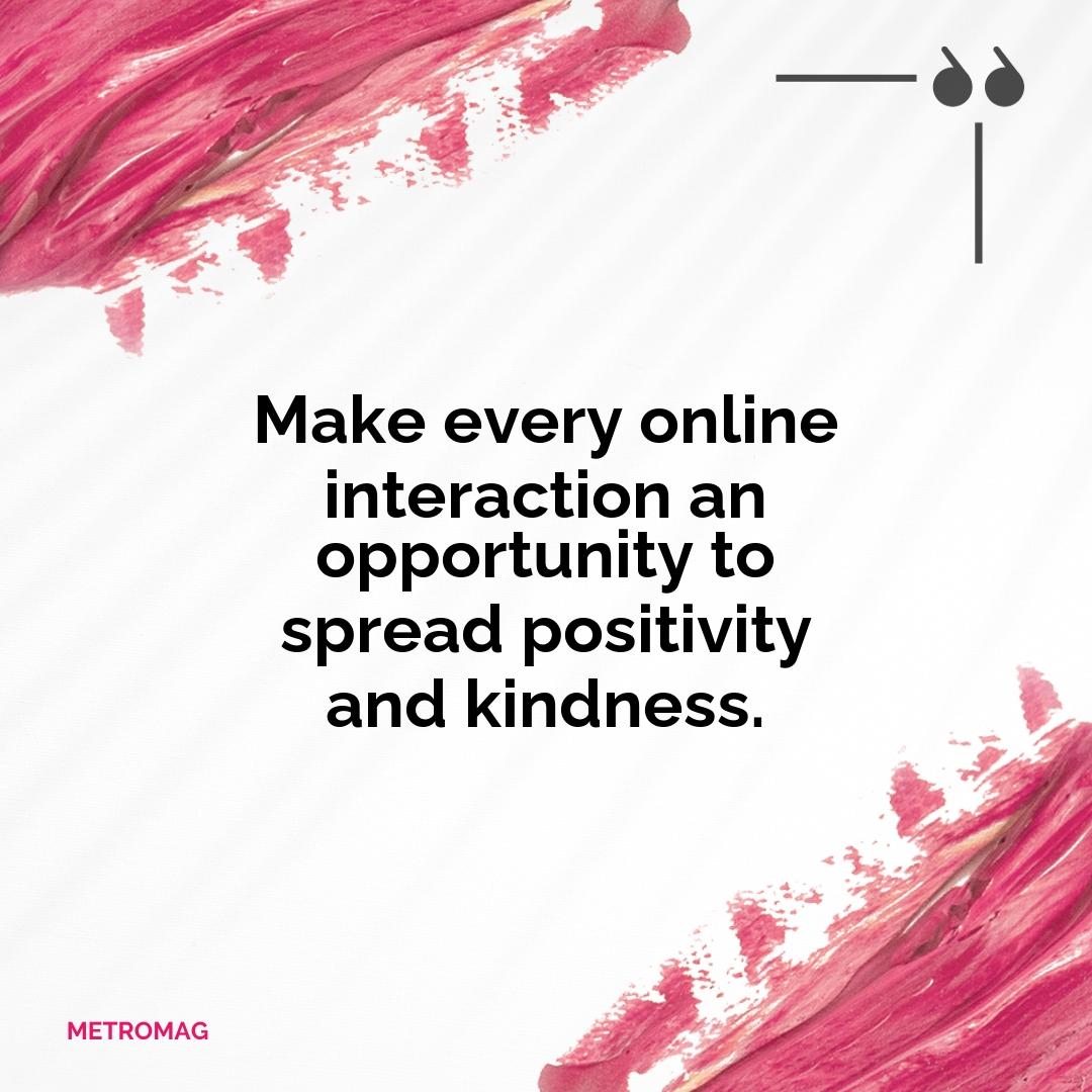 Make every online interaction an opportunity to spread positivity and kindness.