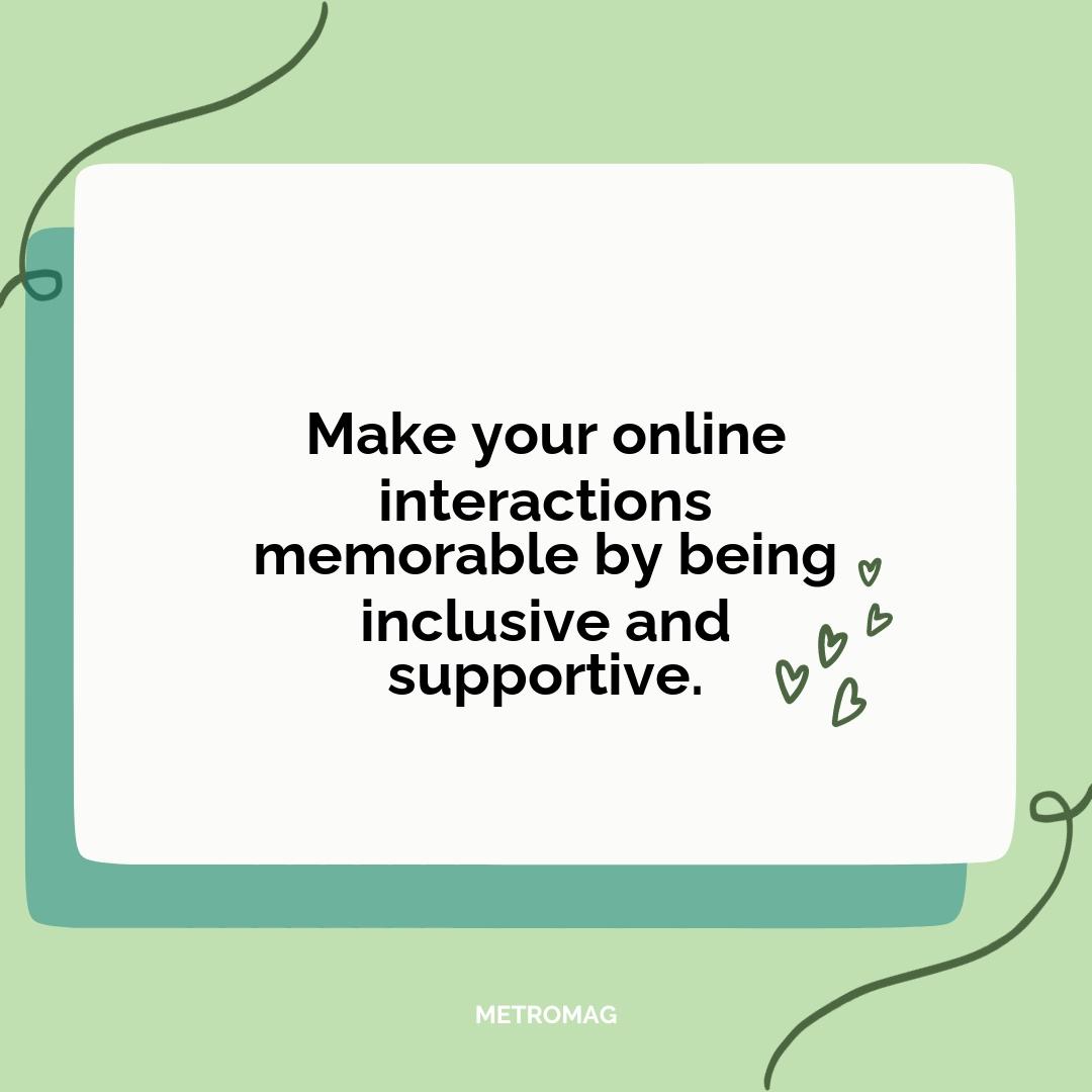 Make your online interactions memorable by being inclusive and supportive.