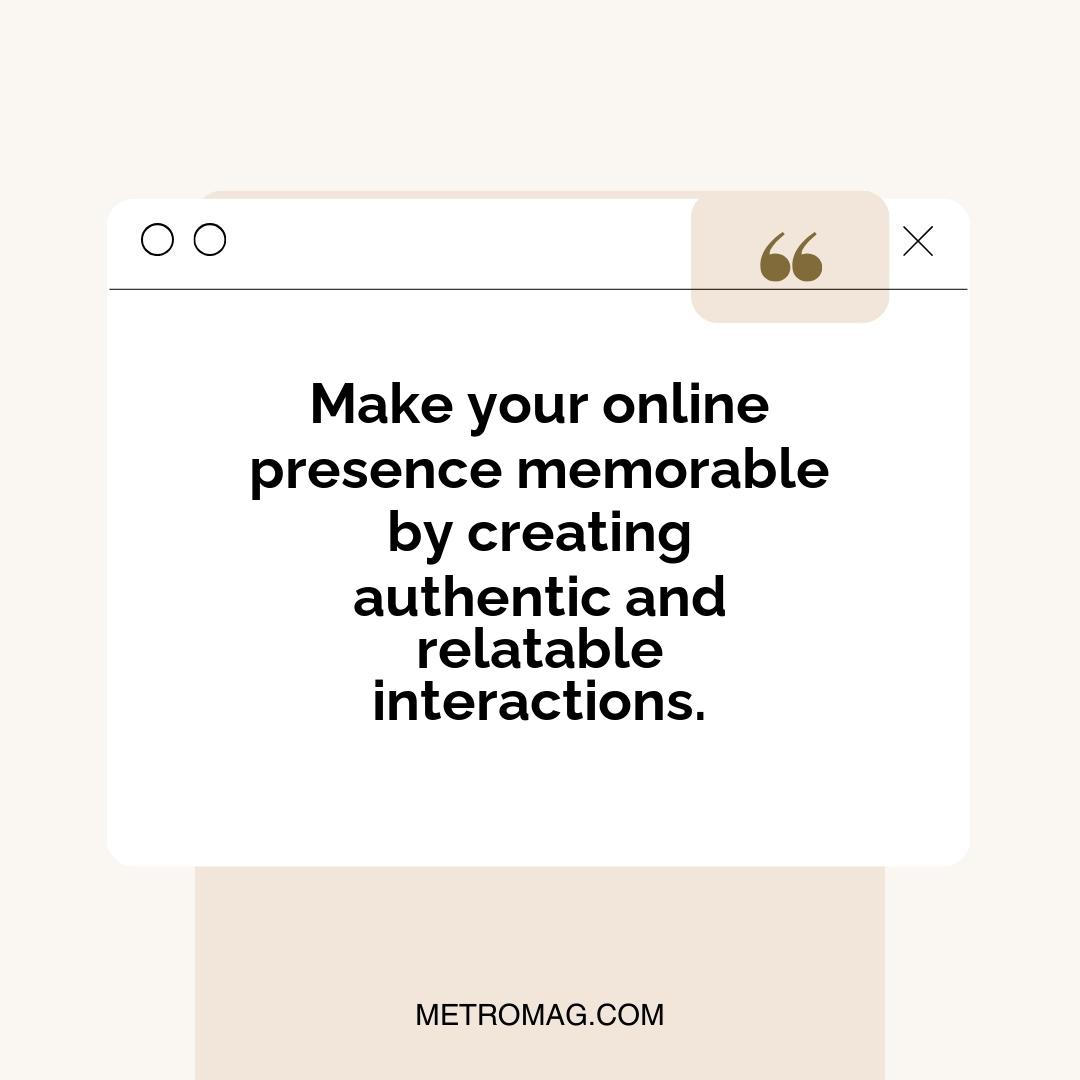 Make your online presence memorable by creating authentic and relatable interactions.