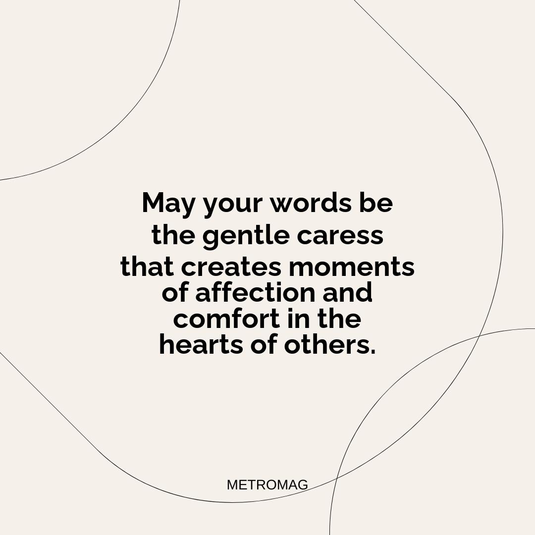 May your words be the gentle caress that creates moments of affection and comfort in the hearts of others.