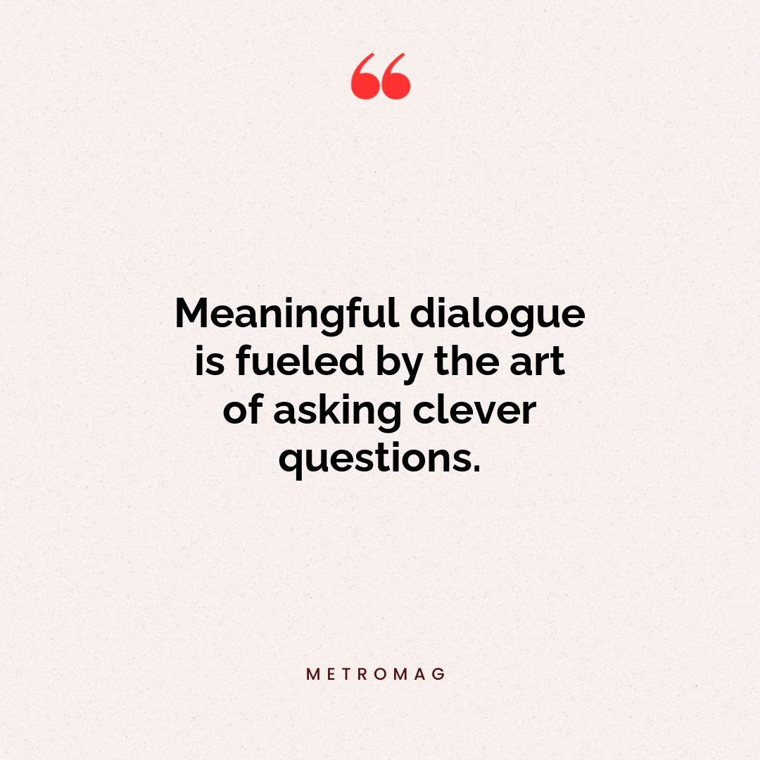 Meaningful dialogue is fueled by the art of asking clever questions.