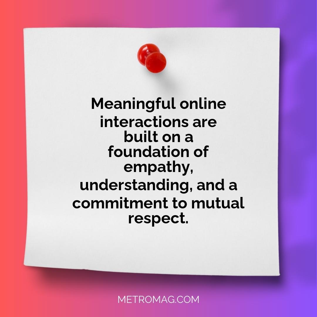 Meaningful online interactions are built on a foundation of empathy, understanding, and a commitment to mutual respect.
