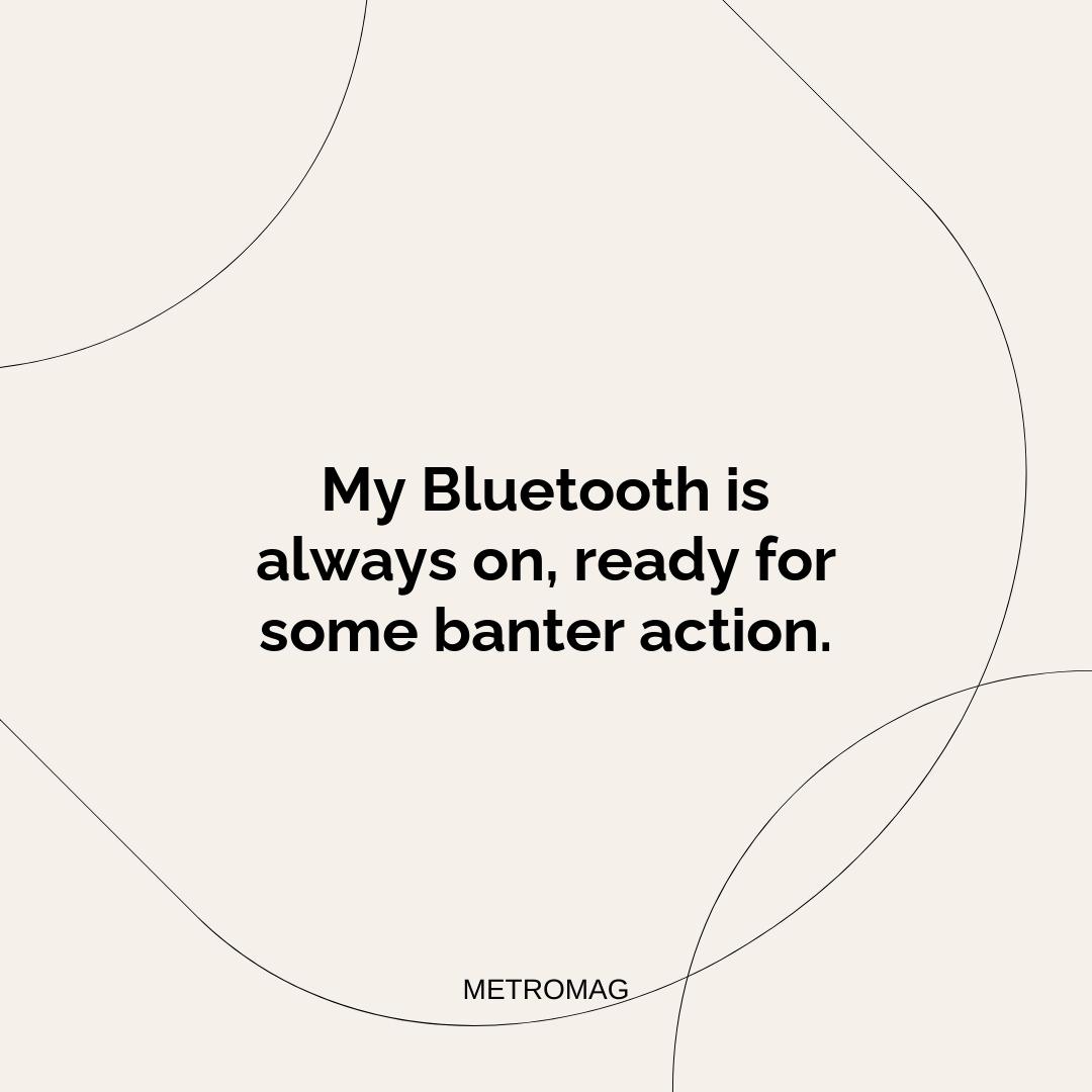 My Bluetooth is always on, ready for some banter action.