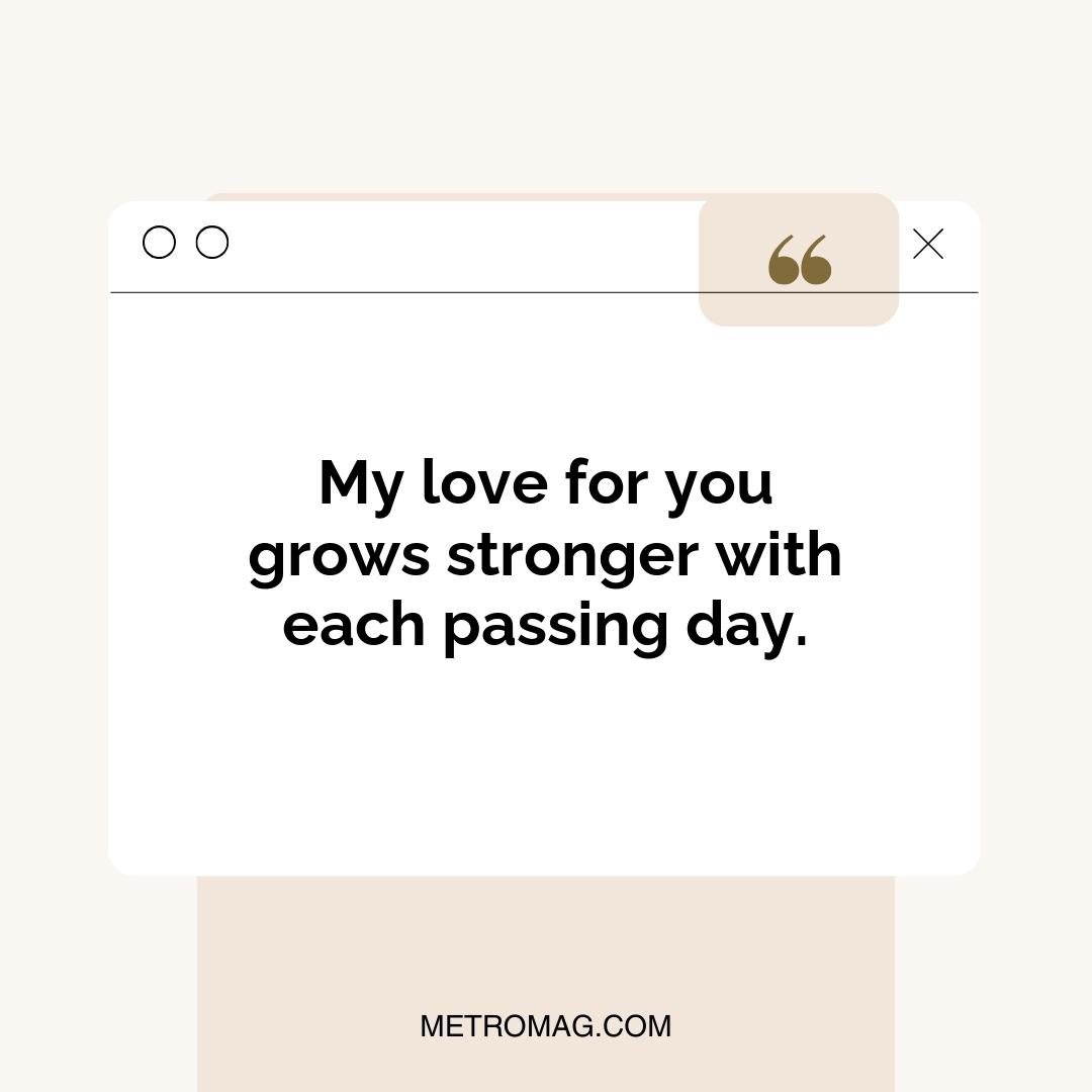 My love for you grows stronger with each passing day.