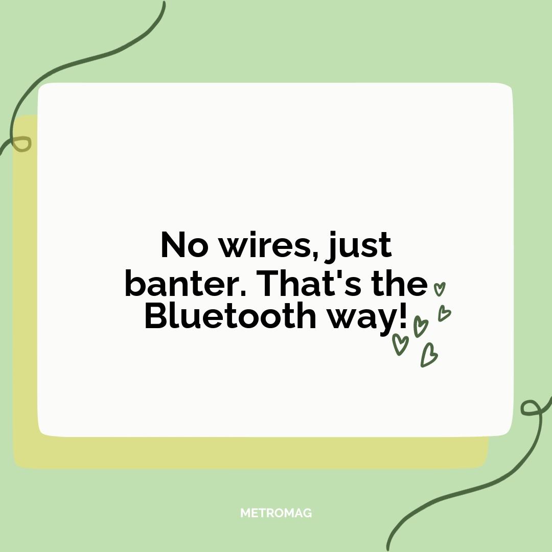 No wires, just banter. That's the Bluetooth way!