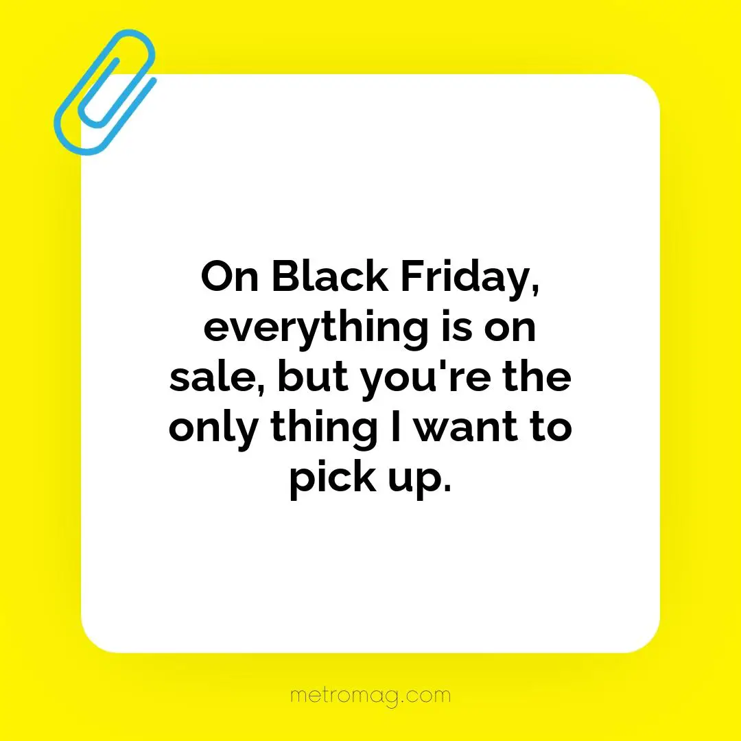 On Black Friday, everything is on sale, but you're the only thing I want to pick up.