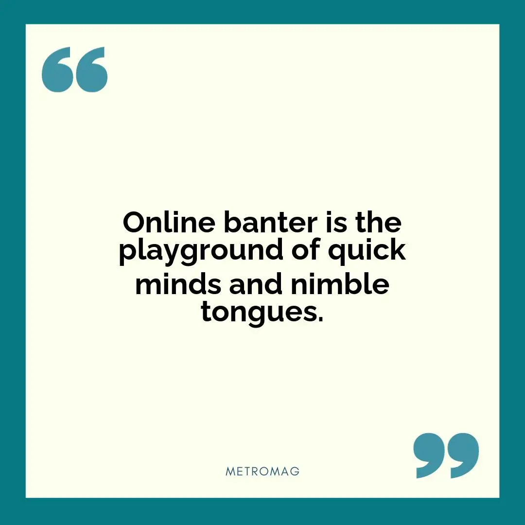 Online banter is the playground of quick minds and nimble tongues.