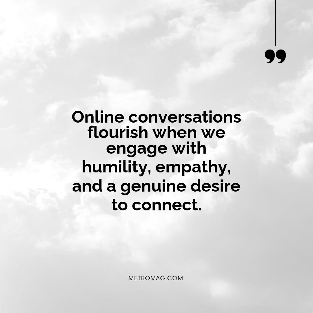Online conversations flourish when we engage with humility, empathy, and a genuine desire to connect.