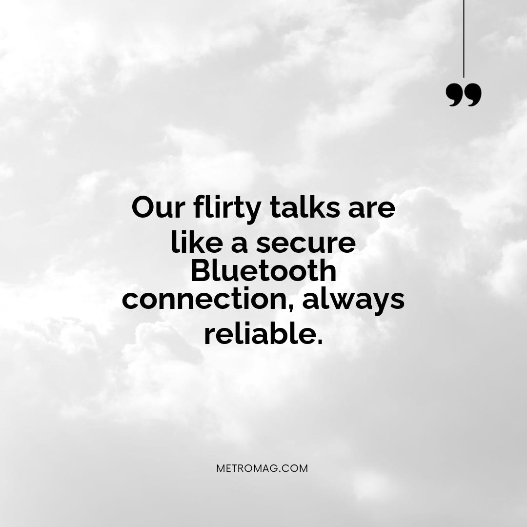 Our flirty talks are like a secure Bluetooth connection, always reliable.