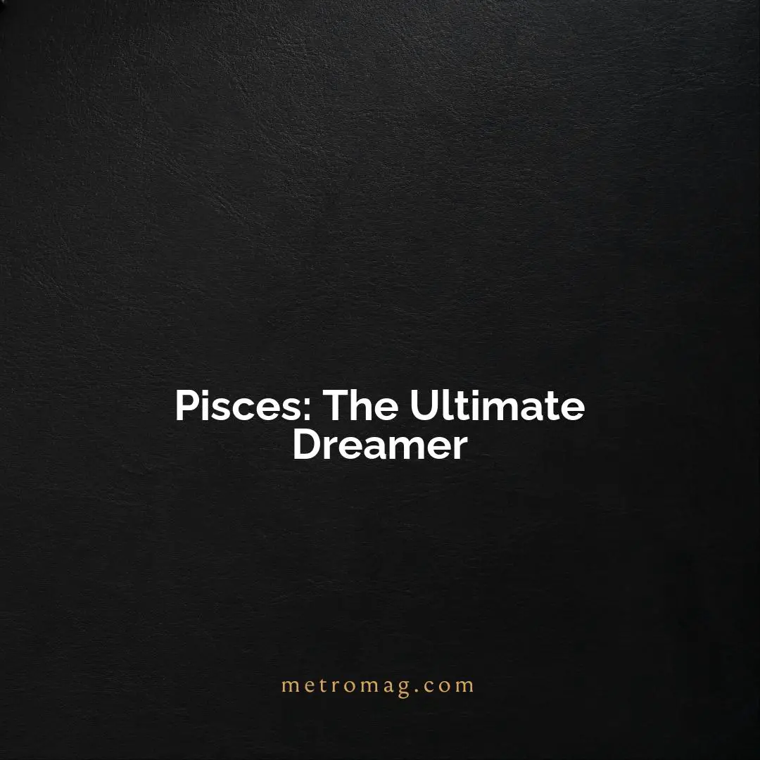 Pisces: The Ultimate Dreamer