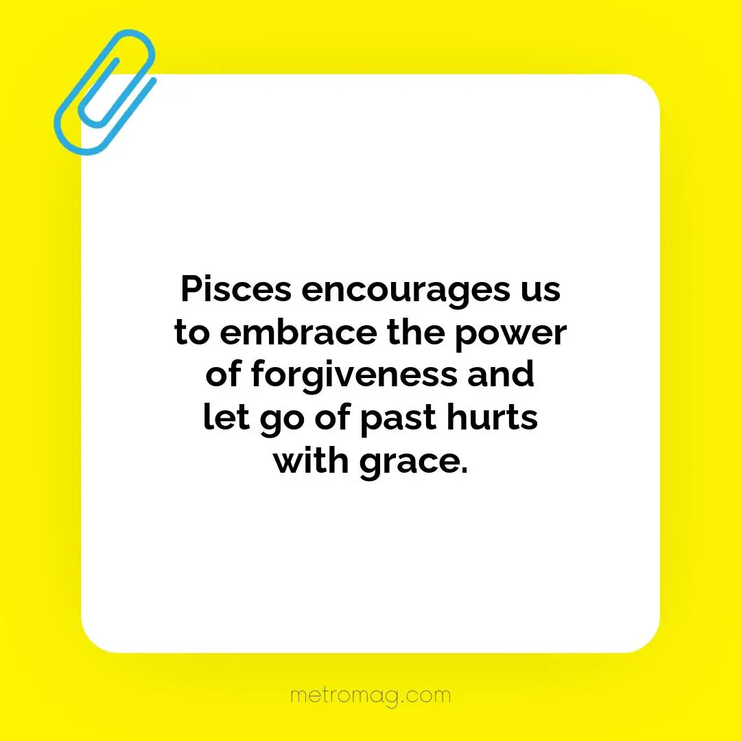 Pisces encourages us to embrace the power of forgiveness and let go of past hurts with grace.