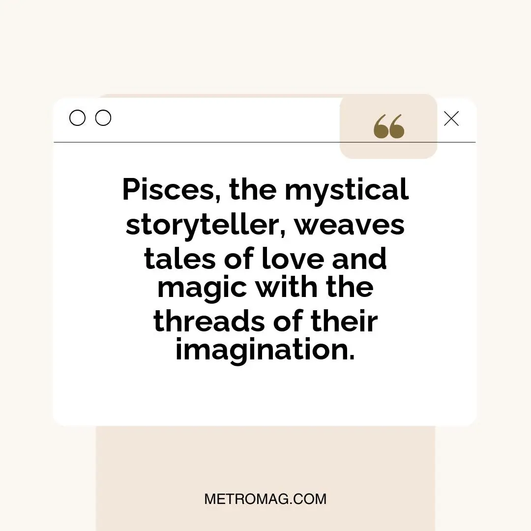 Pisces, the mystical storyteller, weaves tales of love and magic with the threads of their imagination.