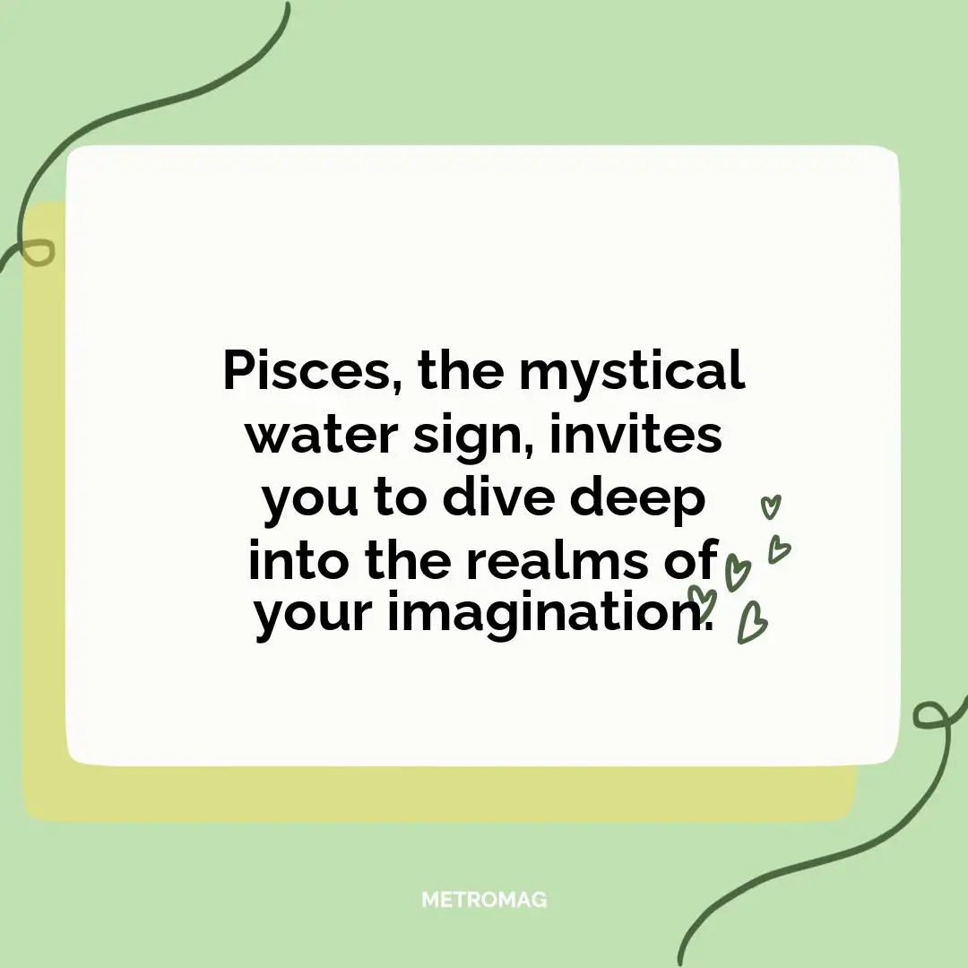 Pisces, the mystical water sign, invites you to dive deep into the realms of your imagination.