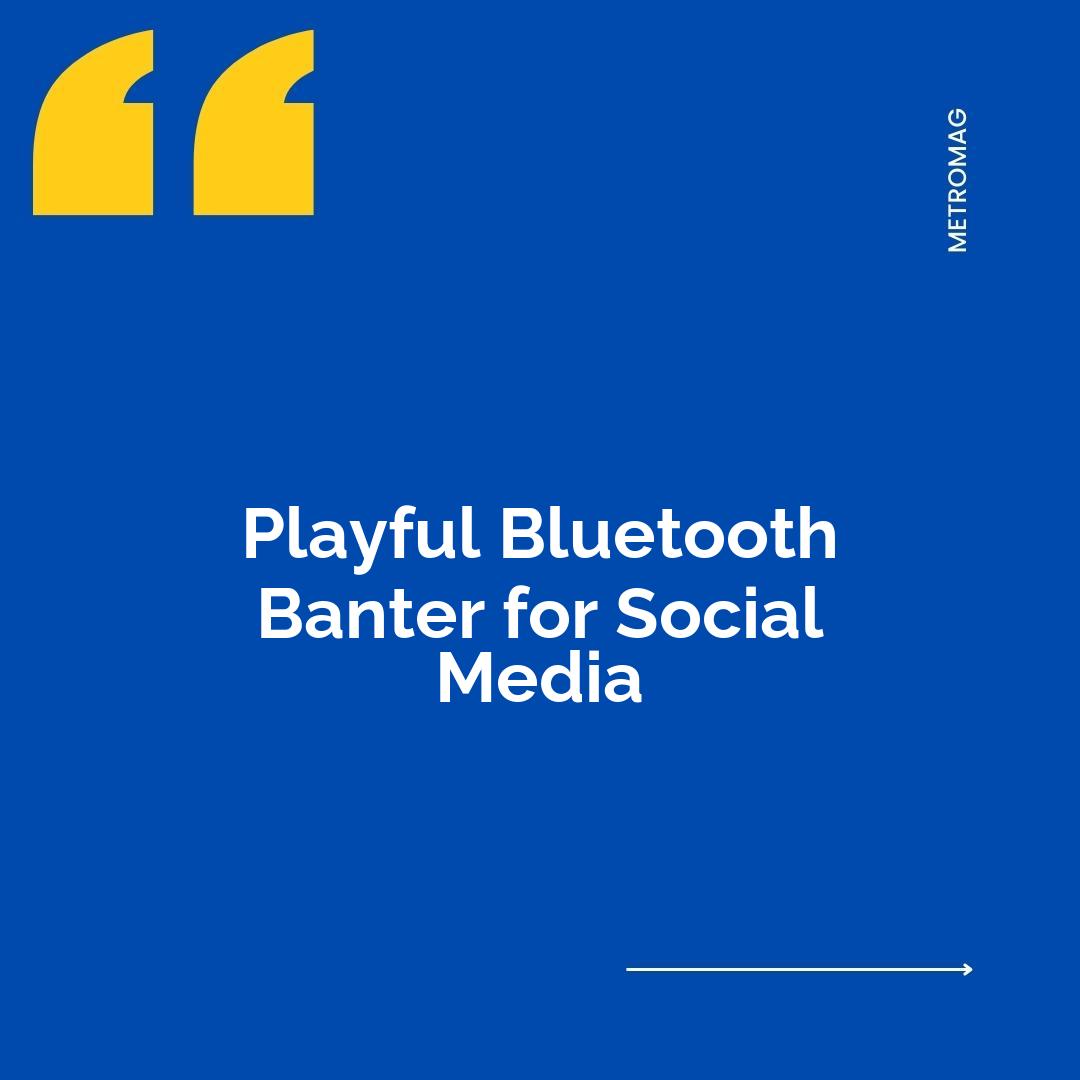 Playful Bluetooth Banter for Social Media