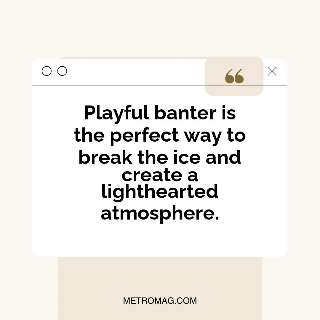Playful banter is the perfect way to break the ice and create a lighthearted atmosphere.