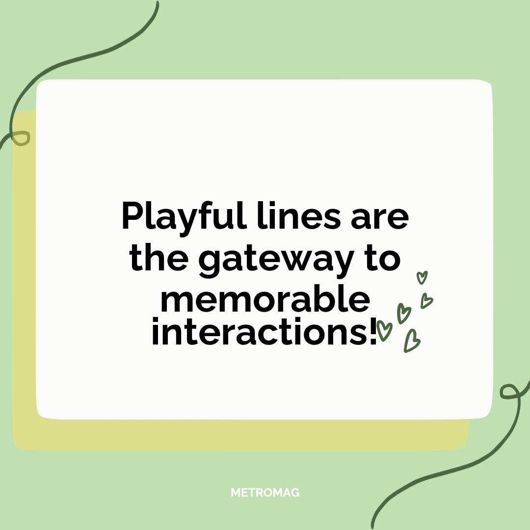 Playful lines are the gateway to memorable interactions!