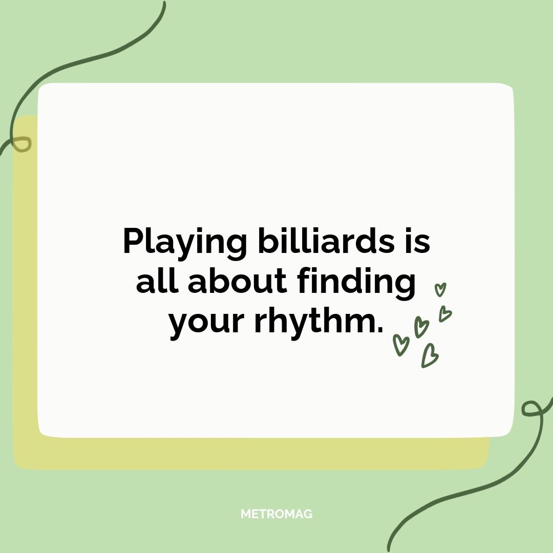Playing billiards is all about finding your rhythm.