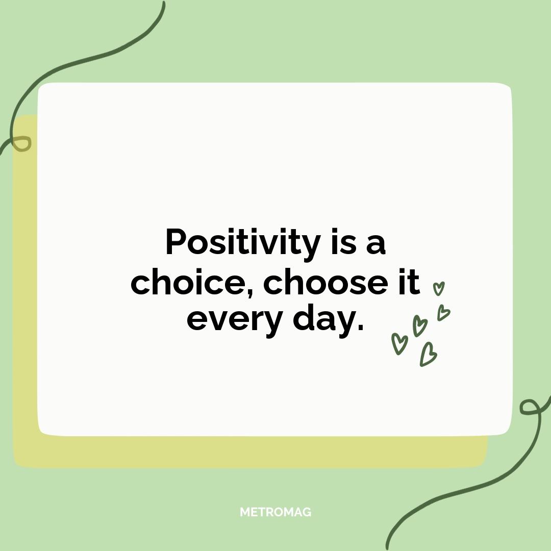 Positivity is a choice, choose it every day.
