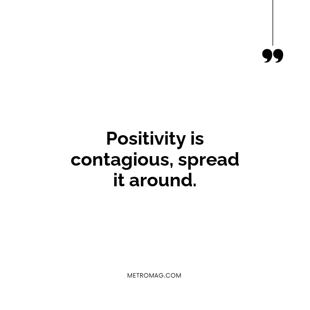 Positivity is contagious, spread it around.