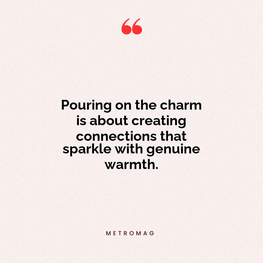 Pouring on the charm is about creating connections that sparkle with genuine warmth.