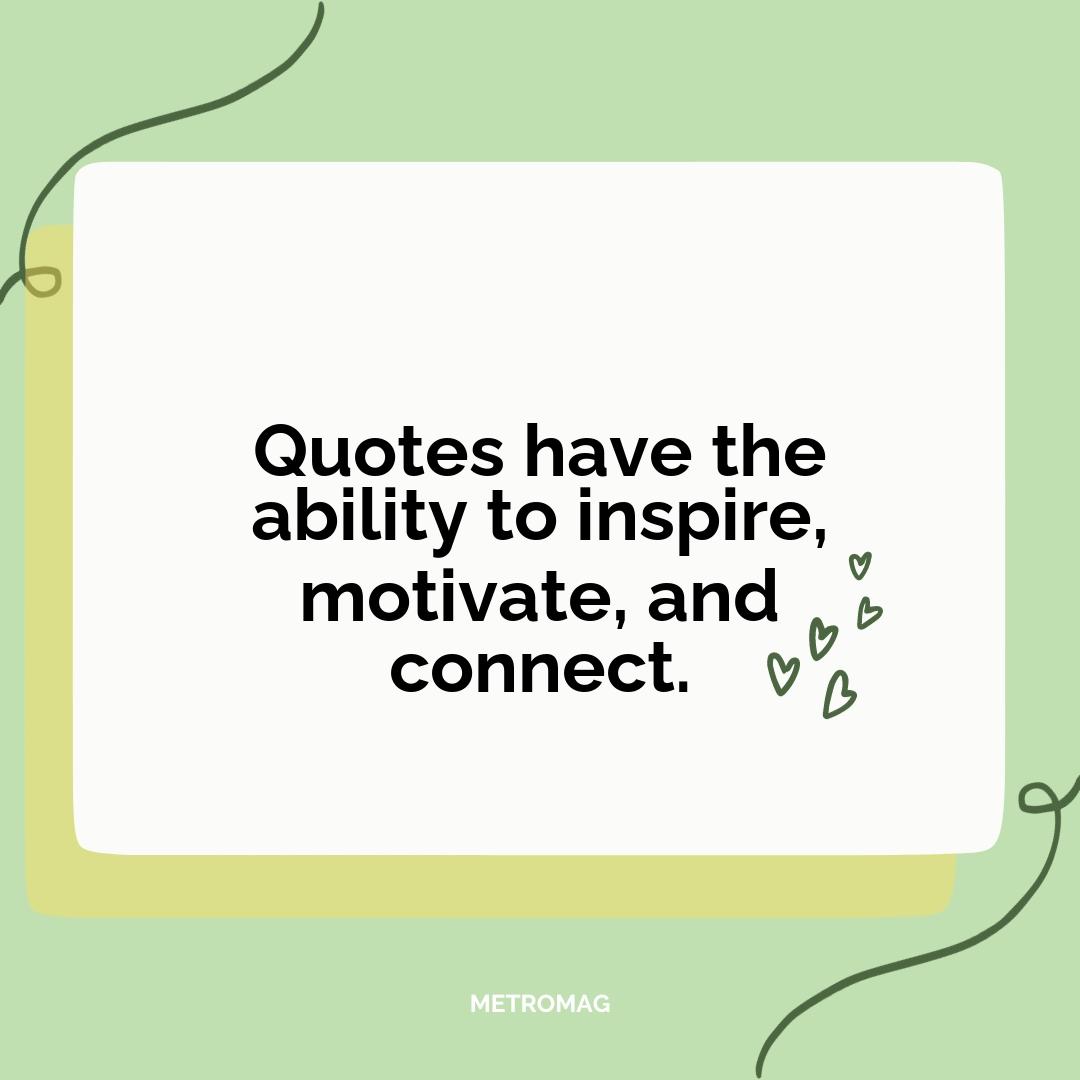 Quotes have the ability to inspire, motivate, and connect.