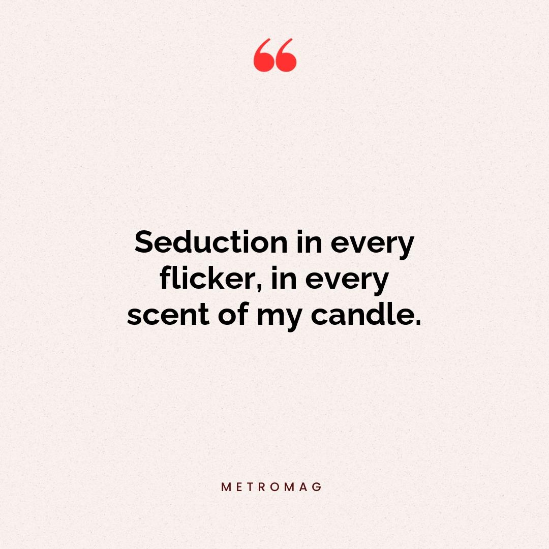 Seduction in every flicker, in every scent of my candle.