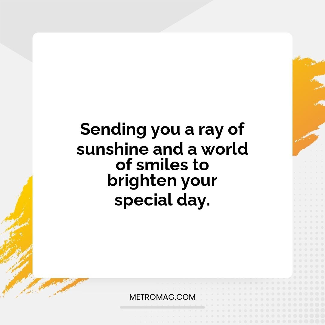 Sending you a ray of sunshine and a world of smiles to brighten your special day.