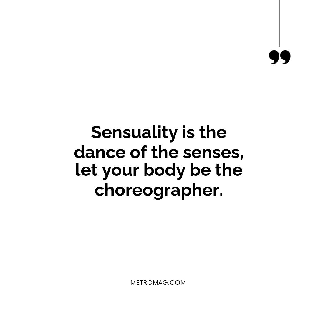 Sensuality is the dance of the senses, let your body be the choreographer.