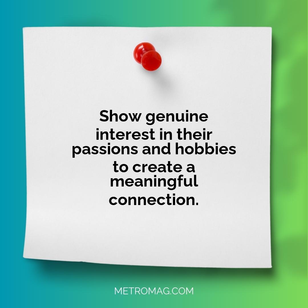 Show genuine interest in their passions and hobbies to create a meaningful connection.
