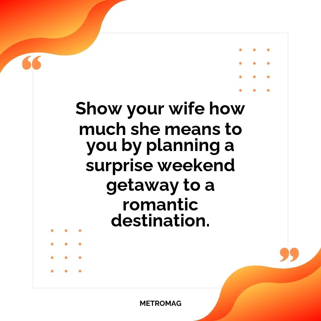 Show your wife how much she means to you by planning a surprise weekend getaway to a romantic destination.