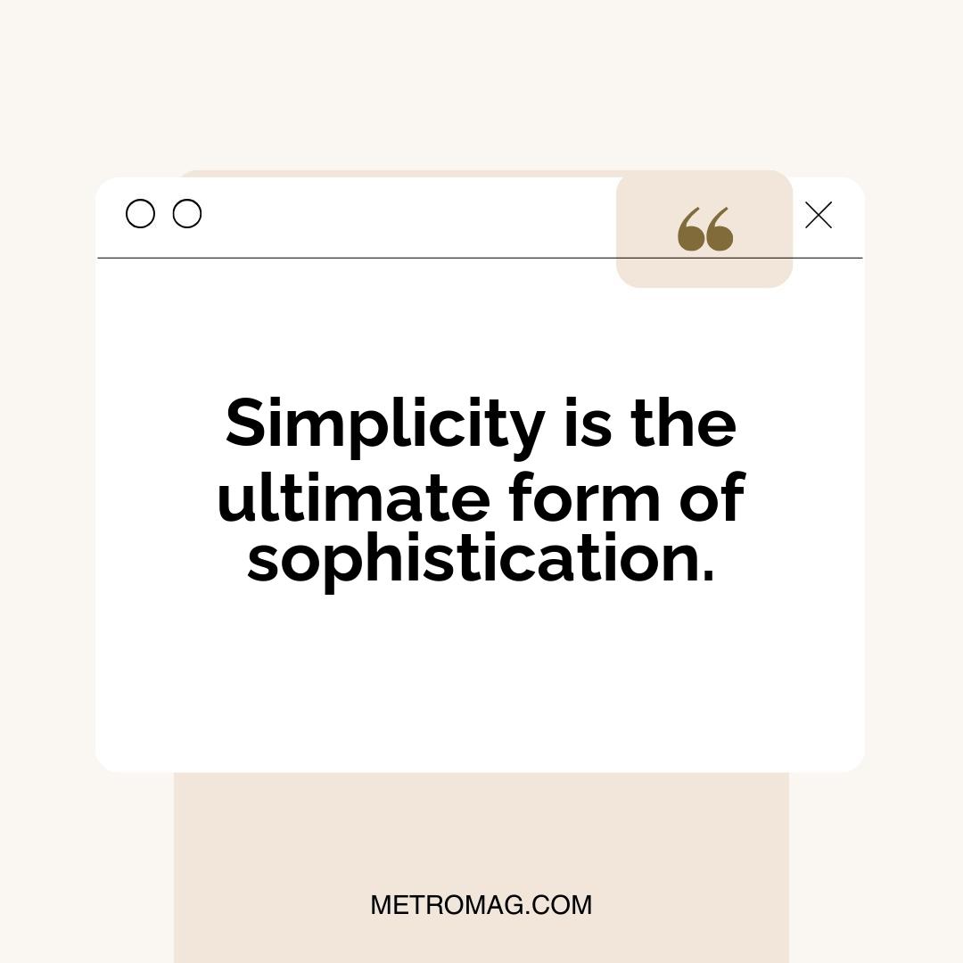 Simplicity is the ultimate form of sophistication.