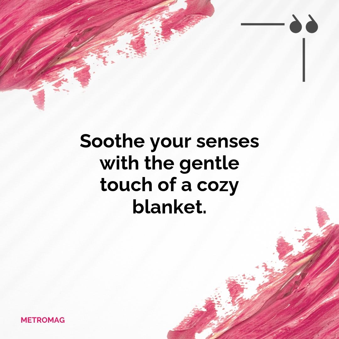 Soothe your senses with the gentle touch of a cozy blanket.
