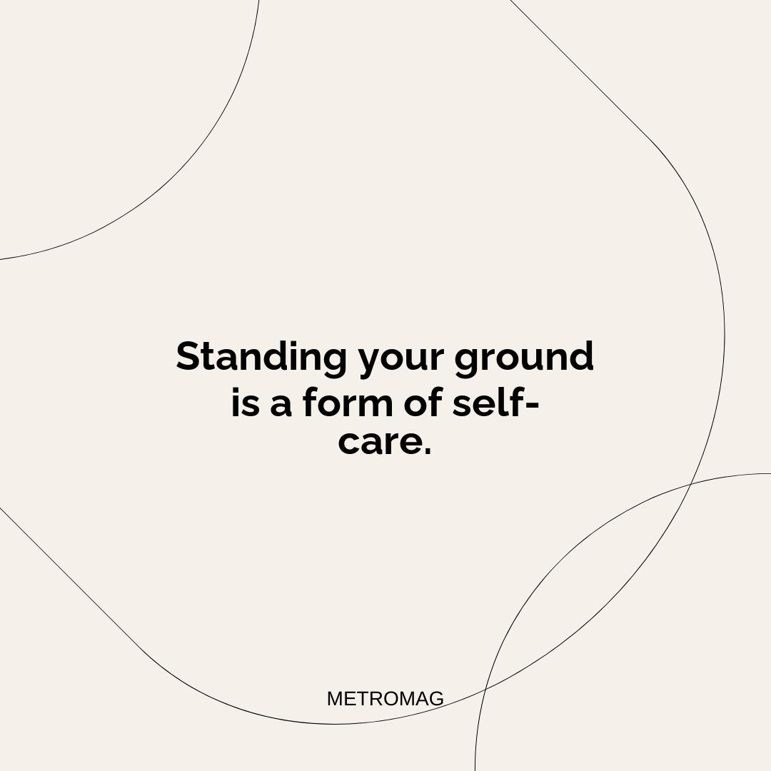 Standing your ground is a form of self-care.