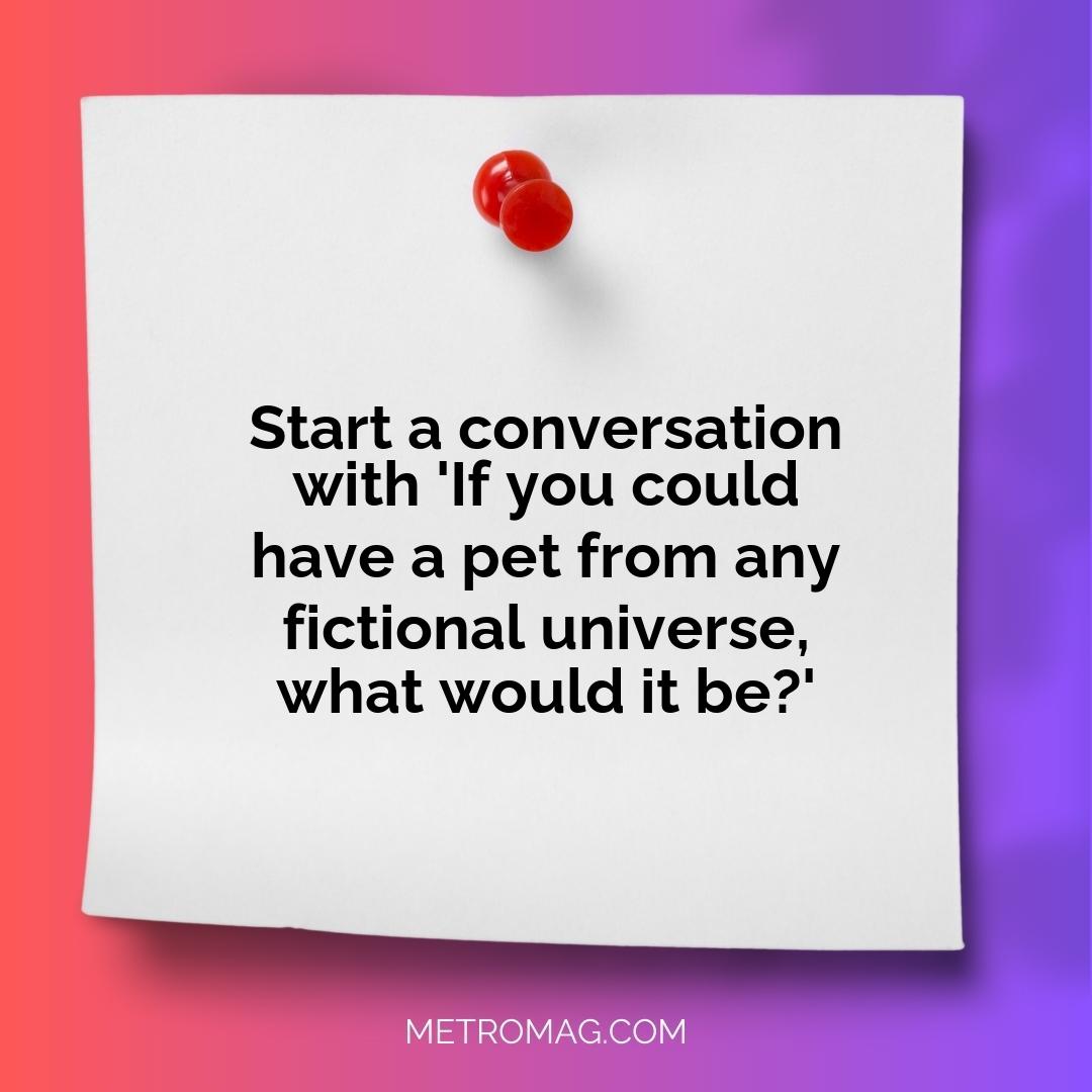 Start a conversation with 'If you could have a pet from any fictional universe, what would it be?'