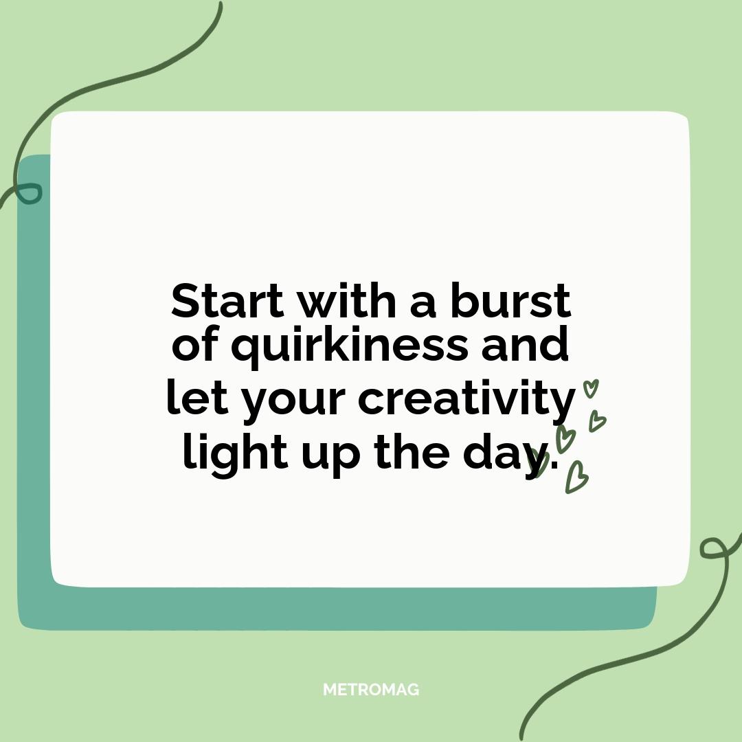 Start with a burst of quirkiness and let your creativity light up the day.