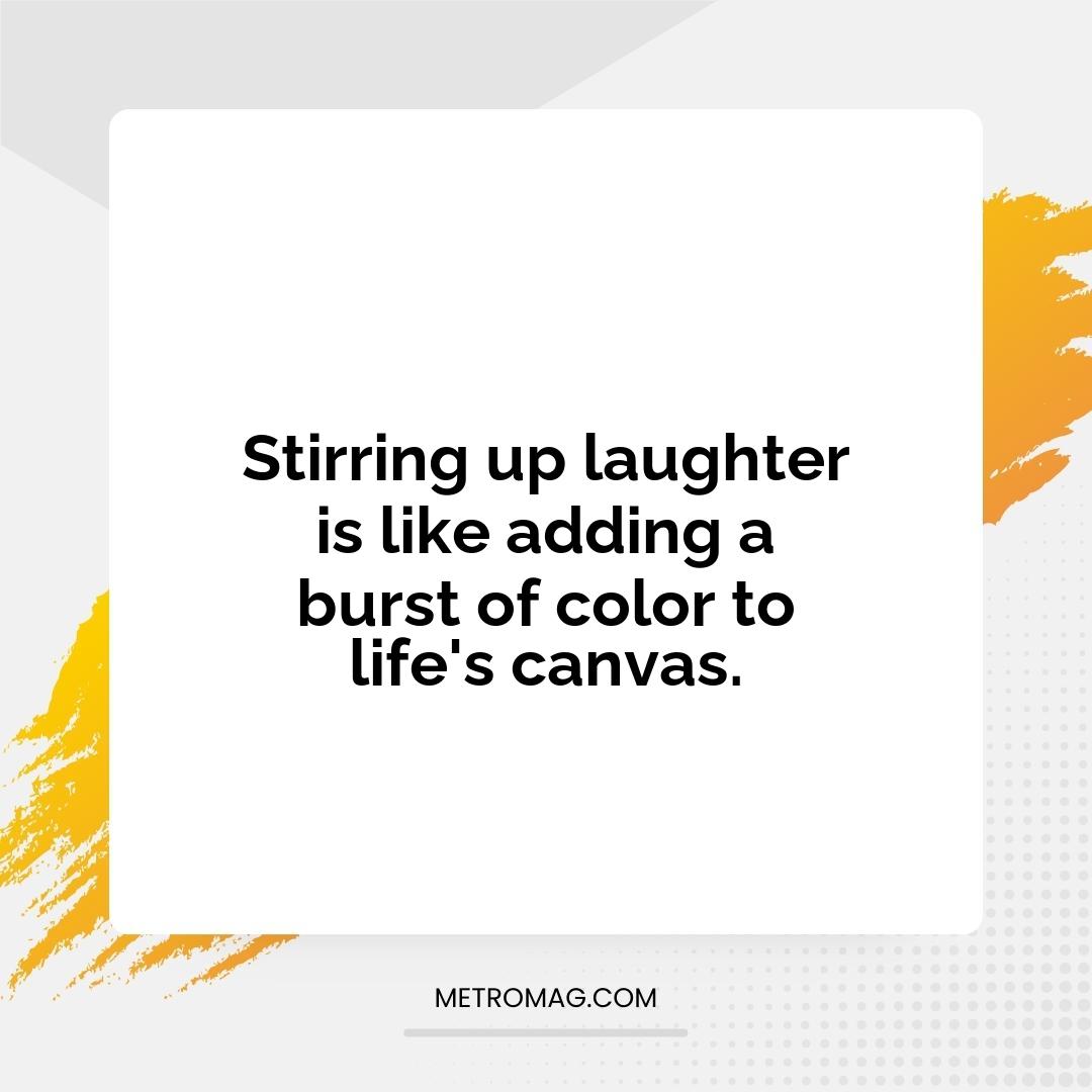 Stirring up laughter is like adding a burst of color to life's canvas.