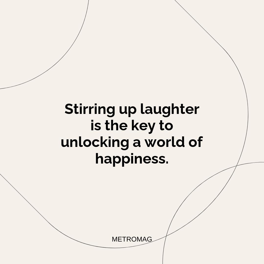Stirring up laughter is the key to unlocking a world of happiness.