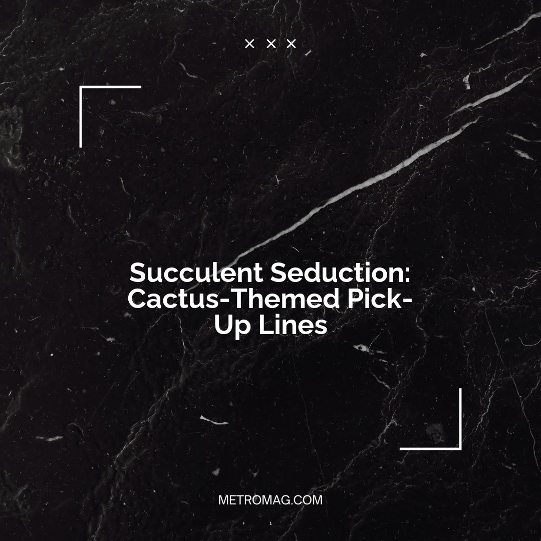 Succulent Seduction: Cactus-Themed Pick-Up Lines