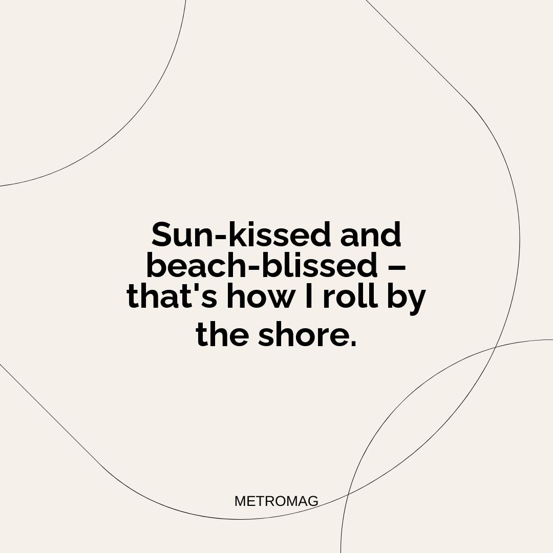 Sun-kissed and beach-blissed – that's how I roll by the shore.