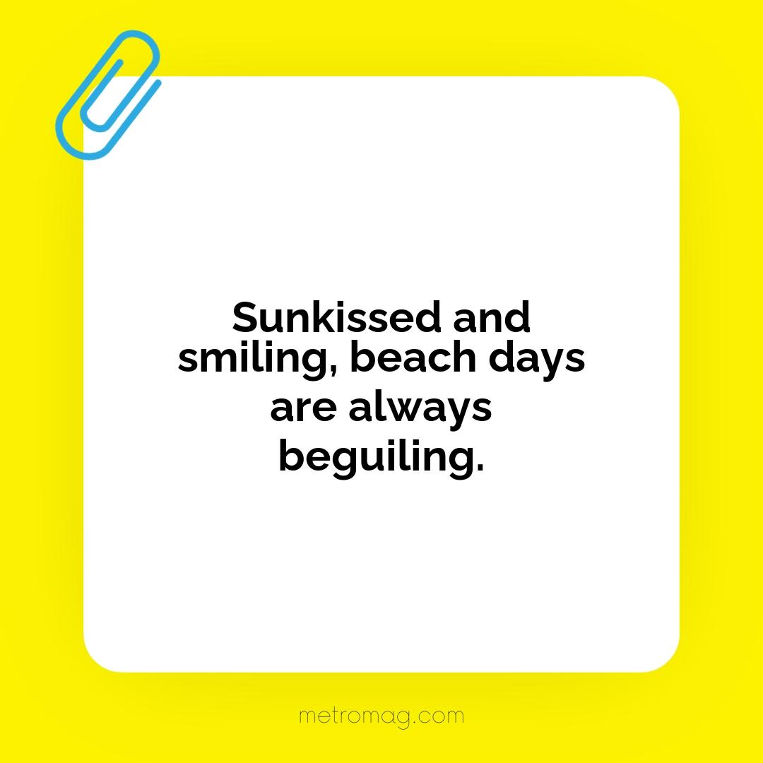 Sunkissed and smiling, beach days are always beguiling.