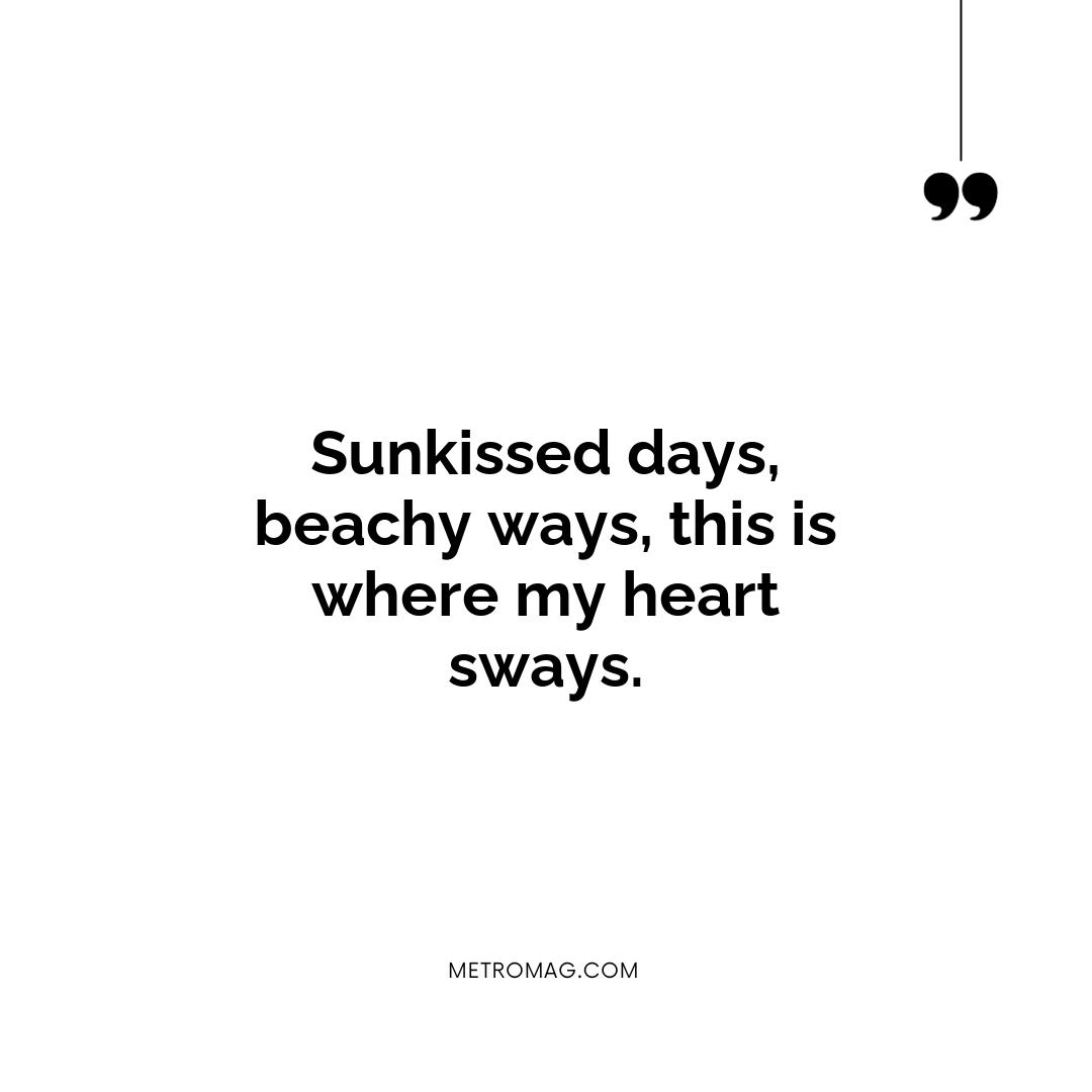 Sunkissed days, beachy ways, this is where my heart sways.