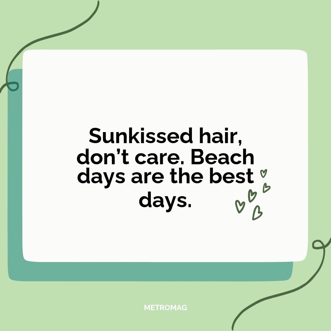 Sunkissed hair, don’t care. Beach days are the best days.