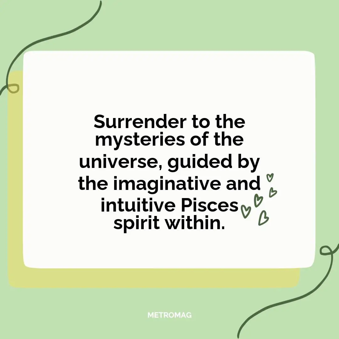Surrender to the mysteries of the universe, guided by the imaginative and intuitive Pisces spirit within.