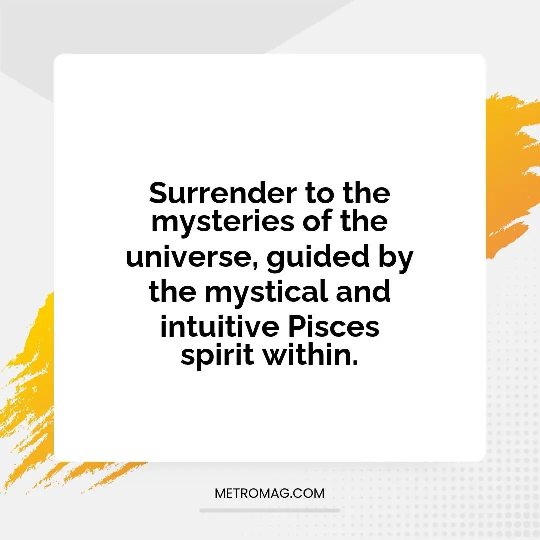 Surrender to the mysteries of the universe, guided by the mystical and intuitive Pisces spirit within.