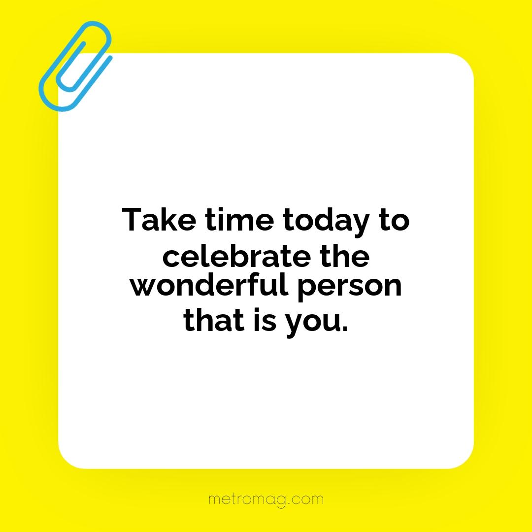 Take time today to celebrate the wonderful person that is you.