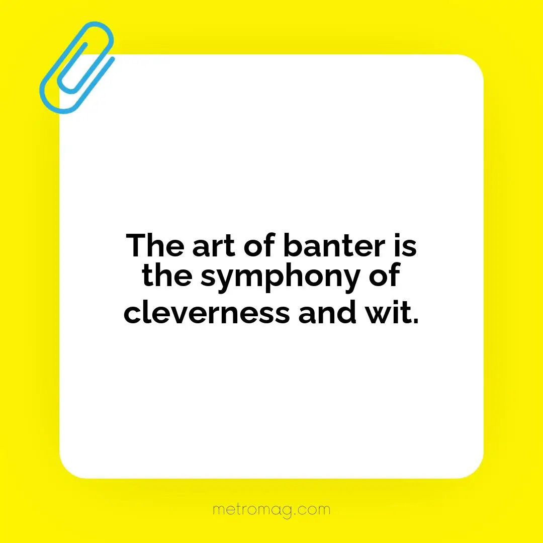 The art of banter is the symphony of cleverness and wit.
