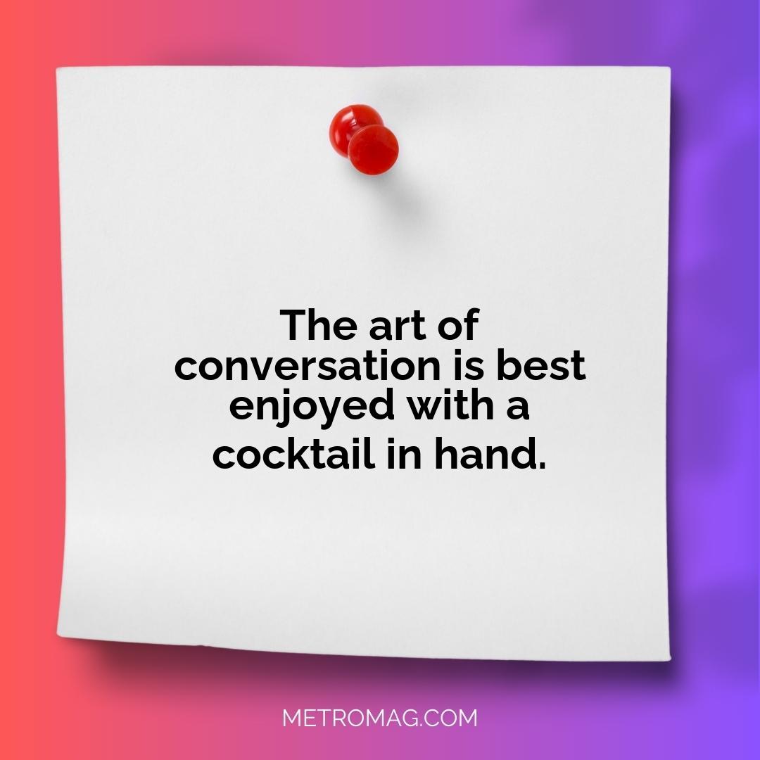 The art of conversation is best enjoyed with a cocktail in hand.