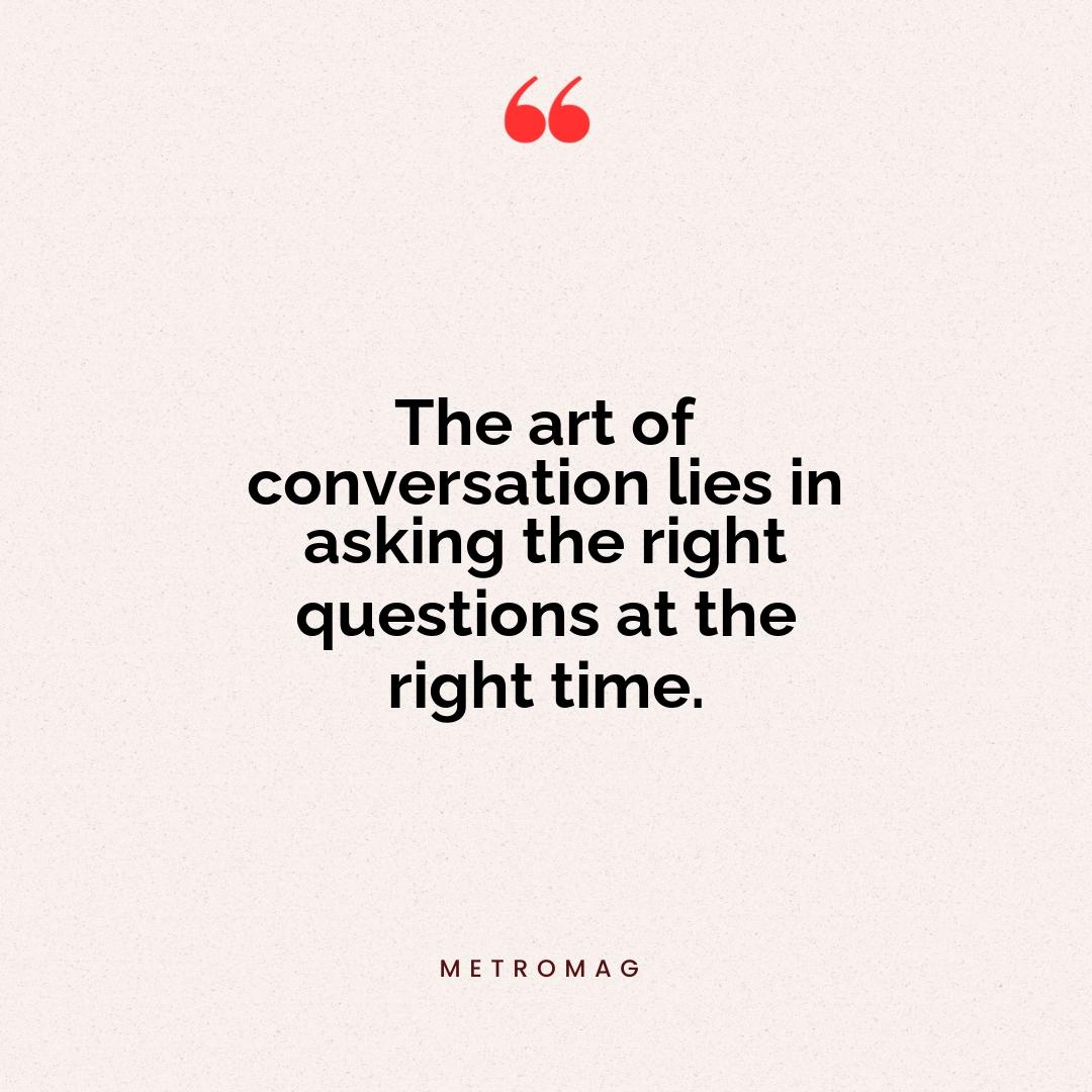 The art of conversation lies in asking the right questions at the right time.