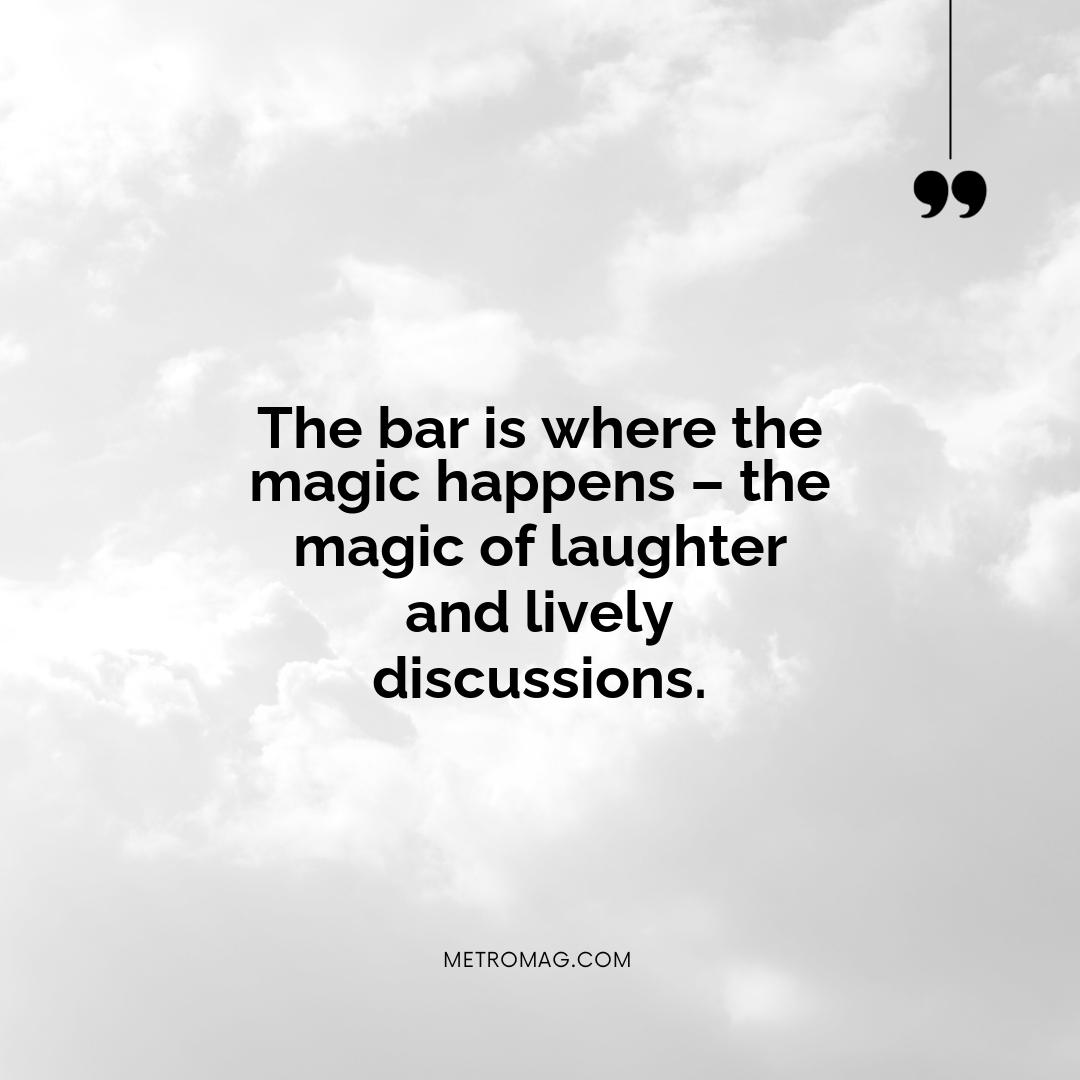 The bar is where the magic happens – the magic of laughter and lively discussions.