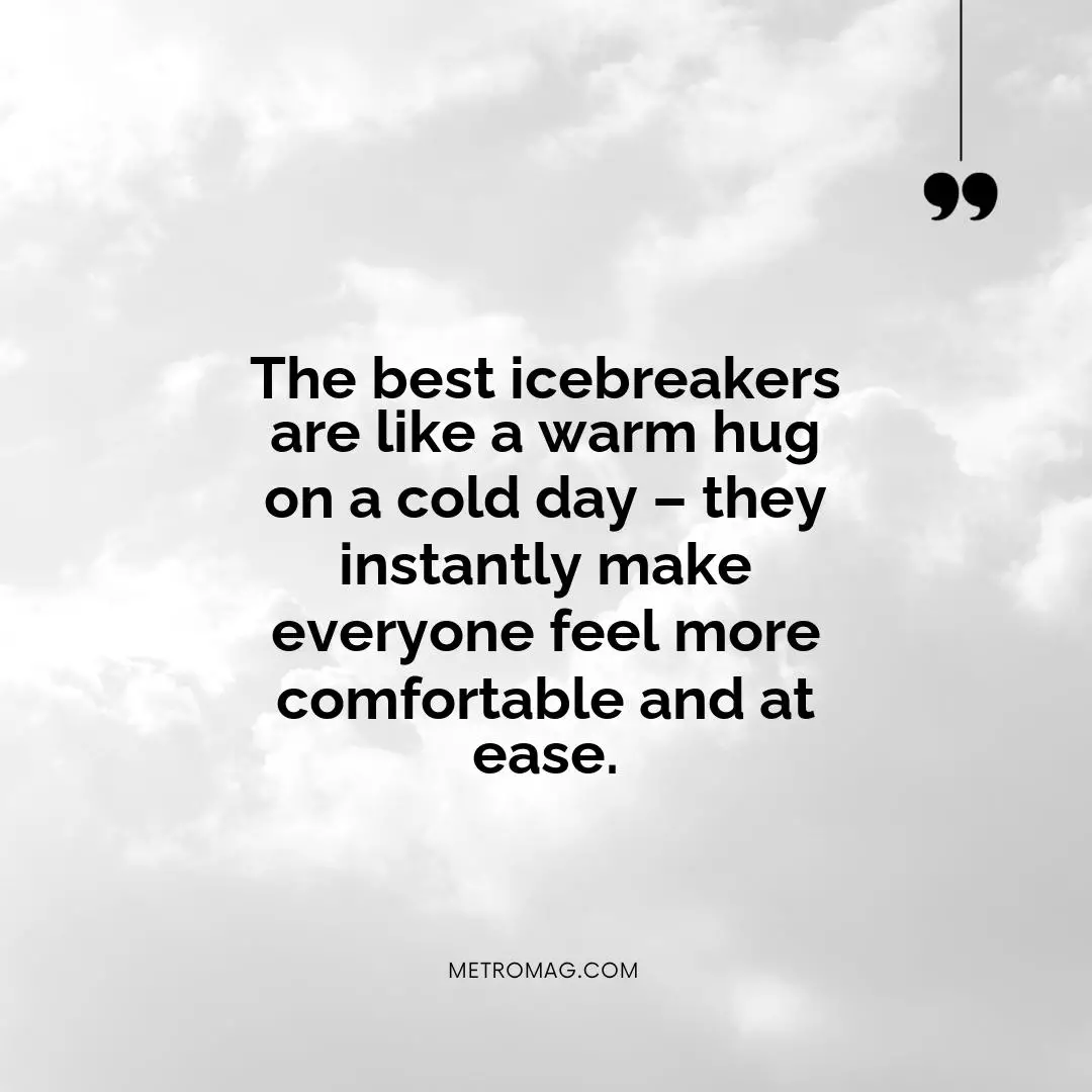 The best icebreakers are like a warm hug on a cold day – they instantly make everyone feel more comfortable and at ease.